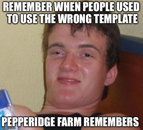 10 Guy Meme | REMEMBER WHEN PEOPLE USED TO USE THE WRONG TEMPLATE PEPPERIDGE FARM REMEMBERS | image tagged in memes,10 guy | made w/ Imgflip meme maker