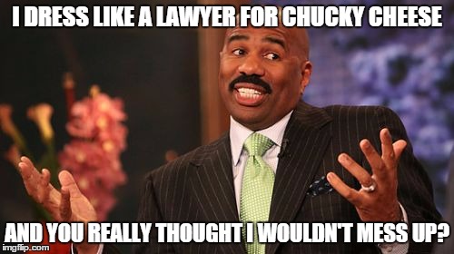 Steve Harvey | I DRESS LIKE A LAWYER FOR CHUCKY CHEESE AND YOU REALLY THOUGHT I WOULDN'T MESS UP? | image tagged in memes,steve harvey | made w/ Imgflip meme maker