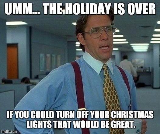 That Would Be Great | UMM... THE HOLIDAY IS OVER IF YOU COULD TURN OFF YOUR CHRISTMAS LIGHTS THAT WOULD BE GREAT. | image tagged in memes,that would be great | made w/ Imgflip meme maker