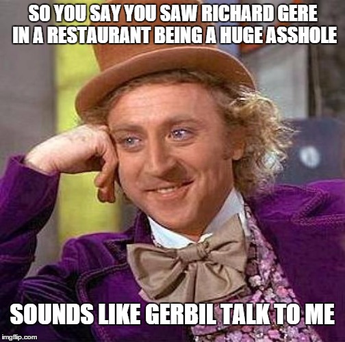 Creepy Condescending Wonka | SO YOU SAY YOU SAW RICHARD GERE IN A RESTAURANT BEING A HUGE ASSHOLE SOUNDS LIKE GERBIL TALK TO ME | image tagged in memes,creepy condescending wonka | made w/ Imgflip meme maker