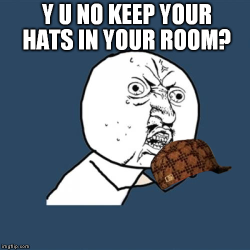 Y U No Meme | Y U NO KEEP YOUR HATS IN YOUR ROOM? | image tagged in memes,y u no,scumbag | made w/ Imgflip meme maker