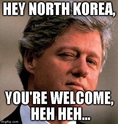 Bill Clinton Wink | HEY NORTH KOREA, YOU'RE WELCOME, HEH HEH... | image tagged in bill clinton wink | made w/ Imgflip meme maker
