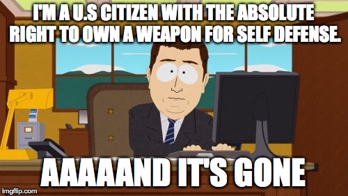 Aaaaand Its Gone Meme | I'M A U.S CITIZEN WITH THE ABSOLUTE RIGHT TO OWN A WEAPON FOR SELF DEFENSE. AAAAAND IT'S GONE | image tagged in memes,aaaaand its gone | made w/ Imgflip meme maker