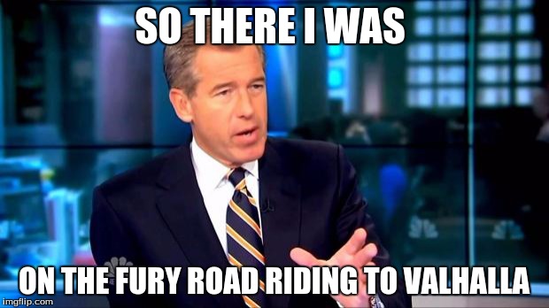 So there I was | SO THERE I WAS ON THE FURY ROAD RIDING TO VALHALLA | image tagged in so there i was,memes,mad max,funny,fury road | made w/ Imgflip meme maker