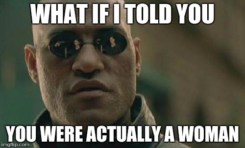 Matrix Morpheus | WHAT IF I TOLD YOU YOU WERE ACTUALLY A WOMAN | image tagged in memes,matrix morpheus | made w/ Imgflip meme maker