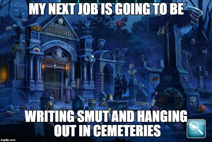 MY NEXT JOB IS GOING TO BE WRITING SMUT AND HANGING OUT IN CEMETERIES | image tagged in cemetery | made w/ Imgflip meme maker