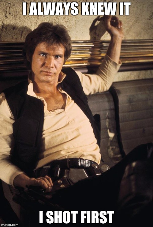 Han Solo Meme | I ALWAYS KNEW IT I SHOT FIRST | image tagged in memes,han solo | made w/ Imgflip meme maker