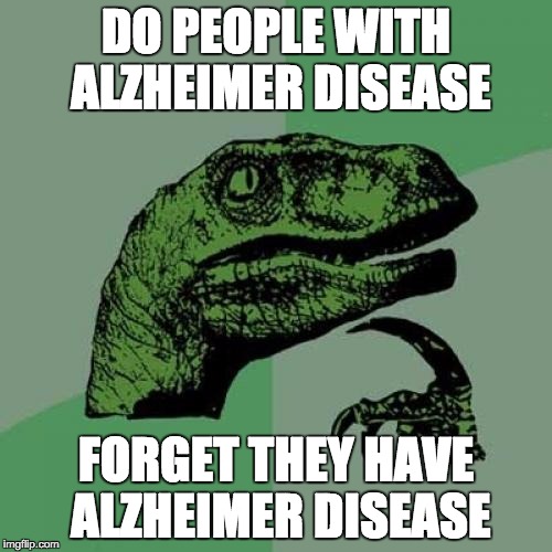 Philosoraptor | DO PEOPLE WITH ALZHEIMER DISEASE FORGET THEY HAVE ALZHEIMER DISEASE | image tagged in memes,philosoraptor | made w/ Imgflip meme maker