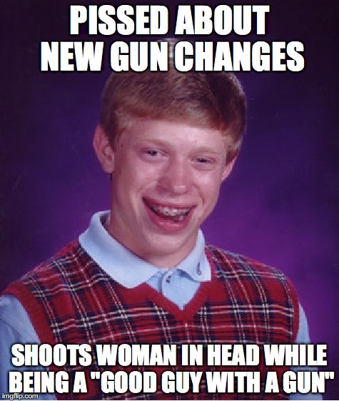 Bad Luck Brian Meme | PISSED ABOUT NEW GUN CHANGES SHOOTS WOMAN IN HEAD WHILE BEING A "GOOD GUY WITH A GUN" | image tagged in memes,bad luck brian | made w/ Imgflip meme maker