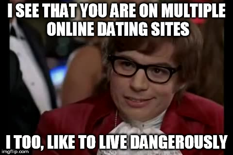 I Too Like To Live Dangerously | I SEE THAT YOU ARE ON MULTIPLE ONLINE DATING SITES I TOO, LIKE TO LIVE DANGEROUSLY | image tagged in memes,i too like to live dangerously,multiple,dating,sites,online | made w/ Imgflip meme maker