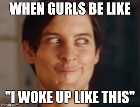 Spiderman Peter Parker | WHEN GURLS BE LIKE "I WOKE UP LIKE THIS" | image tagged in memes,spiderman peter parker | made w/ Imgflip meme maker