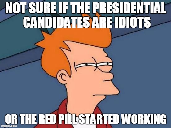Futurama Fry Meme | NOT SURE IF THE PRESIDENTIAL CANDIDATES ARE IDIOTS OR THE RED PILL STARTED WORKING | image tagged in memes,futurama fry | made w/ Imgflip meme maker