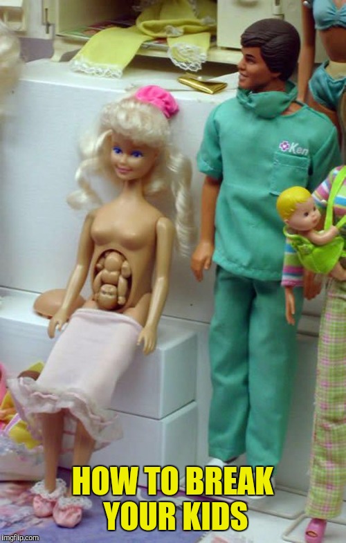 Wtf? | HOW TO BREAK YOUR KIDS | image tagged in weird,barbie,dolls,pregnant | made w/ Imgflip meme maker
