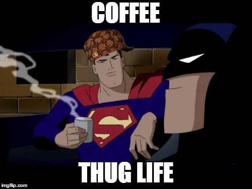 Batman And Superman Meme | COFFEE THUG LIFE | image tagged in memes,batman and superman,scumbag | made w/ Imgflip meme maker