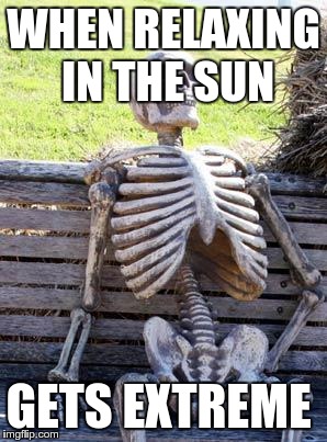 Waiting Skeleton | WHEN RELAXING IN THE SUN GETS EXTREME | image tagged in memes,waiting skeleton | made w/ Imgflip meme maker