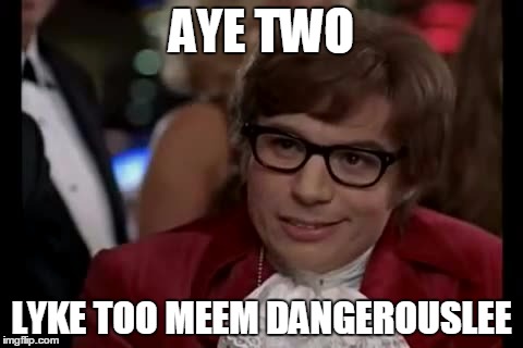 AYE TWO LYKE TOO MEEM DANGEROUSLEE | made w/ Imgflip meme maker