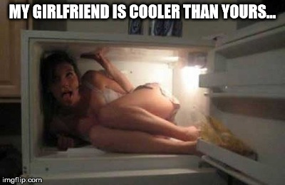 MY GIRLFRIEND IS COOLER THAN YOURS... | image tagged in gf,freeze,cool | made w/ Imgflip meme maker