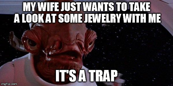 Jewelery strore | MY WIFE JUST WANTS TO TAKE A LOOK AT SOME JEWELRY WITH ME IT'S A TRAP | image tagged in its a trapp,wife,look,jewelry,with,me | made w/ Imgflip meme maker