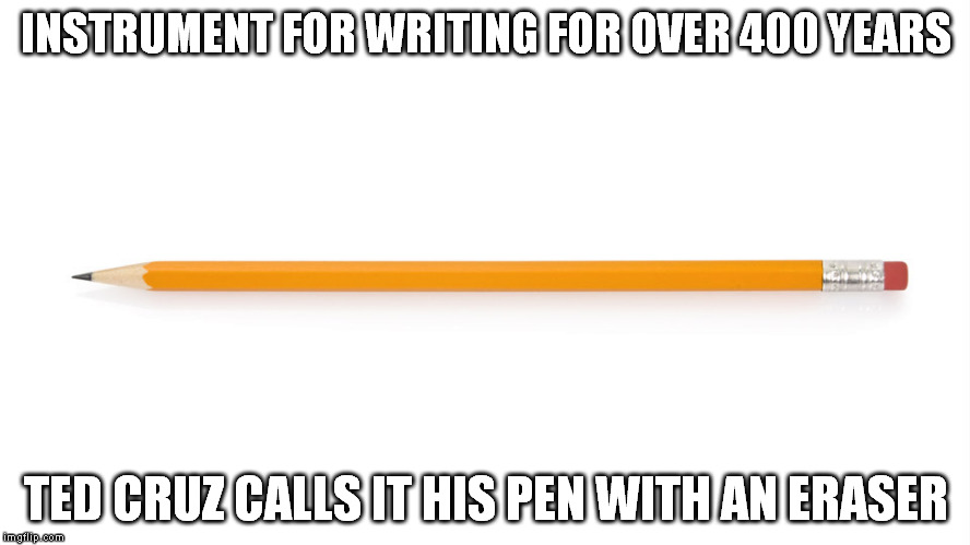 INSTRUMENT FOR WRITING FOR OVER 400 YEARS TED CRUZ CALLS IT HIS PEN WITH AN ERASER | made w/ Imgflip meme maker