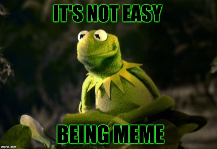 Sad Kermit | IT'S NOT EASY BEING MEME | image tagged in kermit the frog,meme,weed | made w/ Imgflip meme maker