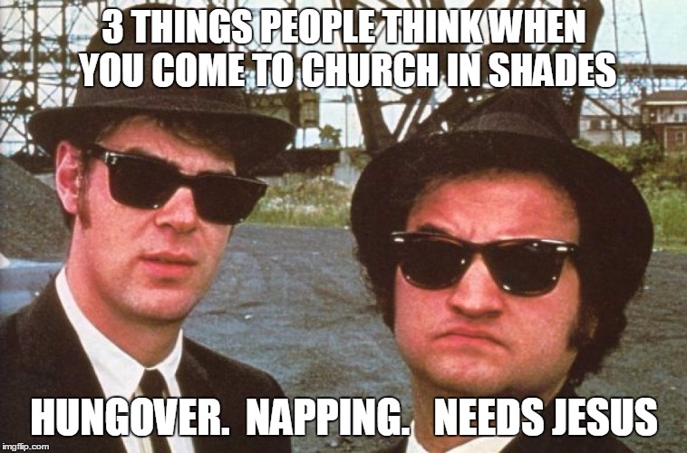Hungover in church | 3 THINGS PEOPLE THINK WHEN YOU COME TO CHURCH IN SHADES HUNGOVER.  NAPPING.   NEEDS JESUS | image tagged in church,drunk,christianity,movies,atheism,god | made w/ Imgflip meme maker