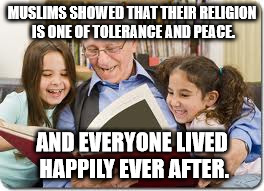 Storytelling Grandpa | MUSLIMS SHOWED THAT THEIR RELIGION IS ONE OF TOLERANCE AND PEACE. AND EVERYONE LIVED HAPPILY EVER AFTER. | image tagged in memes,storytelling grandpa | made w/ Imgflip meme maker