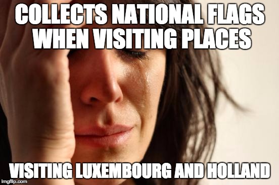First World Problems Meme | COLLECTS NATIONAL FLAGS WHEN VISITING PLACES VISITING LUXEMBOURG AND HOLLAND | image tagged in memes,first world problems,AdviceAnimals | made w/ Imgflip meme maker