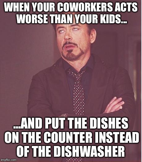 Face You Make Robert Downey Jr Meme | WHEN YOUR COWORKERS ACTS WORSE THAN YOUR KIDS... ...AND PUT THE DISHES ON THE COUNTER INSTEAD OF THE DISHWASHER | image tagged in memes,face you make robert downey jr | made w/ Imgflip meme maker