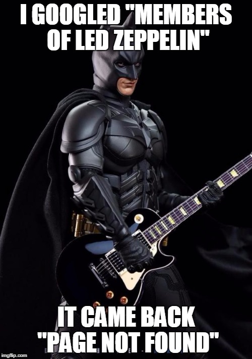 Batman guitarist | I GOOGLED "MEMBERS OF LED ZEPPELIN" IT CAME BACK "PAGE NOT FOUND" | image tagged in batman guitarist | made w/ Imgflip meme maker