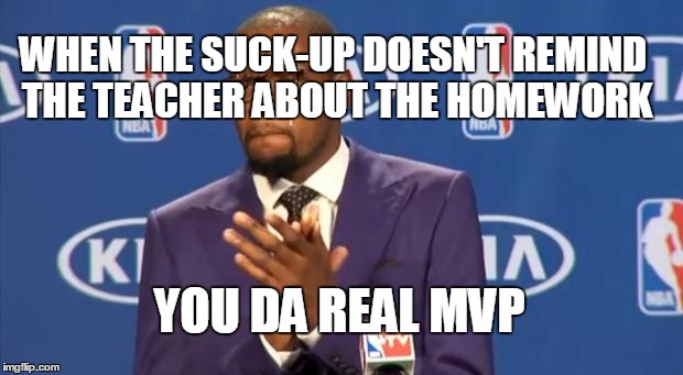 You The Real MVP Meme | WHEN THE SUCK-UP DOESN'T REMIND THE TEACHER ABOUT THE HOMEWORK YOU DA REAL MVP | image tagged in memes,you the real mvp | made w/ Imgflip meme maker