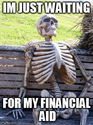 Waiting Skeleton | IM JUST WAITING FOR MY FINANCIAL AID | image tagged in memes,waiting skeleton | made w/ Imgflip meme maker