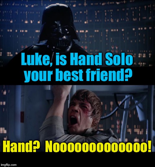 Star Wars Hand Solo No | Luke, is Hand Solo your best friend? Hand?  Nooooooooooooo! | image tagged in memes,star wars no,funny memes | made w/ Imgflip meme maker