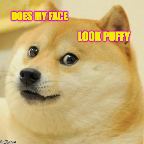 Doge Meme | DOES MY FACE LOOK PUFFY | image tagged in memes,doge | made w/ Imgflip meme maker