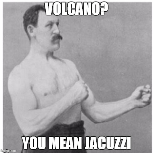 Yeah, i know volcanos don't work like that.. | VOLCANO? YOU MEAN JACUZZI | image tagged in memes,overly manly man | made w/ Imgflip meme maker