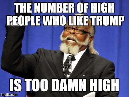 Too Damn High Meme | THE NUMBER OF HIGH PEOPLE WHO LIKE TRUMP IS TOO DAMN HIGH | image tagged in memes,too damn high | made w/ Imgflip meme maker