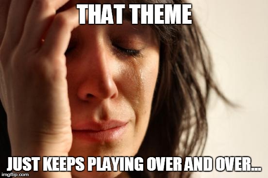First World Problems Meme | THAT THEME JUST KEEPS PLAYING OVER AND OVER... | image tagged in memes,first world problems | made w/ Imgflip meme maker