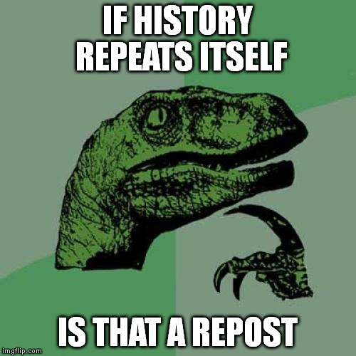 Philosoraptor | IF HISTORY REPEATS ITSELF IS THAT A REPOST | image tagged in memes,philosoraptor | made w/ Imgflip meme maker