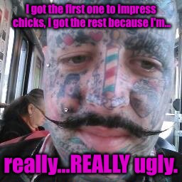 Life Mistakes | I got the first one to impress chicks, I got the rest because I'm... really...REALLY ugly. | image tagged in teddy boy greg,douche,tattoos | made w/ Imgflip meme maker