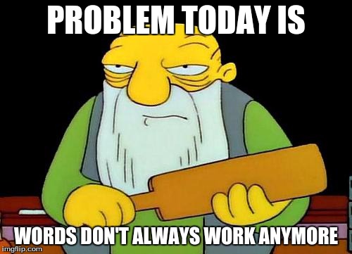That's a paddlin' Meme | PROBLEM TODAY IS WORDS DON'T ALWAYS WORK ANYMORE | image tagged in memes,that's a paddlin' | made w/ Imgflip meme maker