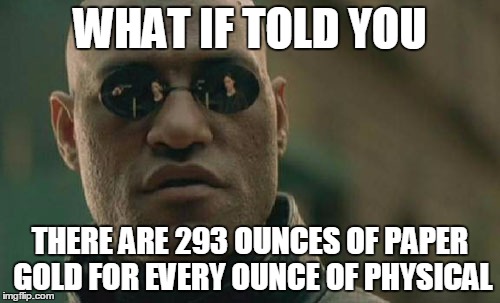Matrix Morpheus | WHAT IF TOLD YOU THERE ARE 293 OUNCES OF PAPER GOLD FOR EVERY OUNCE OF PHYSICAL | image tagged in memes,matrix morpheus | made w/ Imgflip meme maker