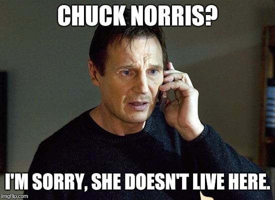 Liam Neeson Taken 2 | CHUCK NORRIS? I'M SORRY, SHE DOESN'T LIVE HERE. | image tagged in memes,liam neeson taken 2 | made w/ Imgflip meme maker