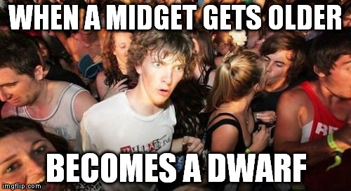 Sudden Clarity Clarence | WHEN A MIDGET GETS OLDER BECOMES A DWARF | image tagged in memes,sudden clarity clarence | made w/ Imgflip meme maker