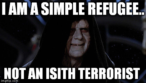 star wars palpatine smile | I AM A SIMPLE REFUGEE.. NOT AN ISITH TERRORIST | image tagged in star wars palpatine smile | made w/ Imgflip meme maker