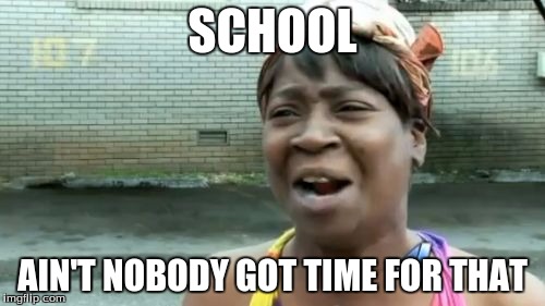 Ain't Nobody Got Time For That | SCHOOL AIN'T NOBODY GOT TIME FOR THAT | image tagged in memes,aint nobody got time for that | made w/ Imgflip meme maker
