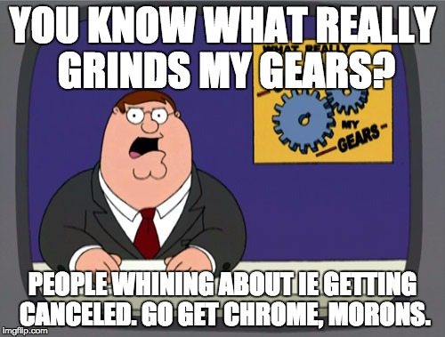 Peter Griffin News | YOU KNOW WHAT REALLY GRINDS MY GEARS? PEOPLE WHINING ABOUT IE GETTING CANCELED. GO GET CHROME, MORONS. | image tagged in memes,peter griffin news | made w/ Imgflip meme maker