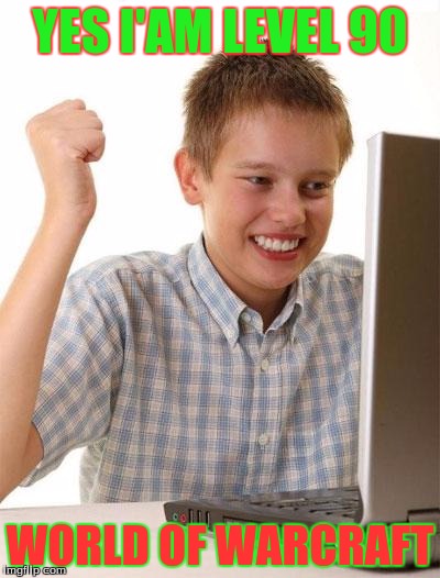 First Day On The Internet Kid | YES I'AM LEVEL 90 WORLD OF WARCRAFT | image tagged in memes,first day on the internet kid | made w/ Imgflip meme maker