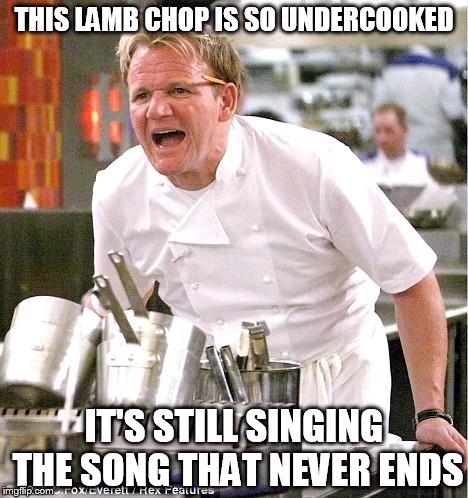 Chef Gordon Ramsay Meme | THIS LAMB CHOP IS SO UNDERCOOKED IT'S STILL SINGING THE SONG THAT NEVER ENDS | image tagged in memes,chef gordon ramsay | made w/ Imgflip meme maker