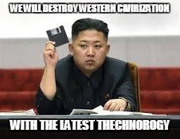 Kim Jong Un | WE WILL DESTROY WESTERN CIVIRIZATION WITH THE LATEST THECHNOROGY | image tagged in kim jong un | made w/ Imgflip meme maker
