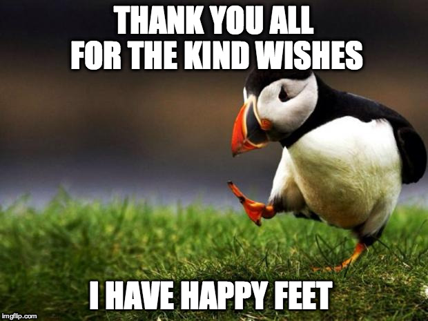 Unpopular Opinion Puffin | THANK YOU ALL FOR THE KIND WISHES I HAVE HAPPY FEET | image tagged in memes,unpopular opinion puffin | made w/ Imgflip meme maker