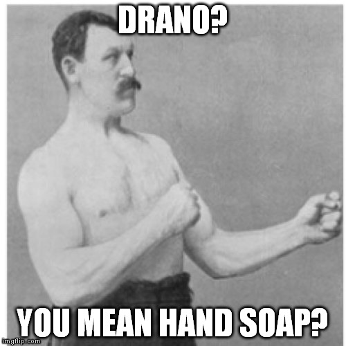 I got some Drano on my hand. I just calmly washed it off. | DRANO? YOU MEAN HAND SOAP? | image tagged in memes,overly manly man | made w/ Imgflip meme maker